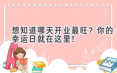 想知道哪天开业最旺? 你的幸运日就在这里!
