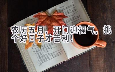农历五月,开门迎福气,挑个好日子才吉利!