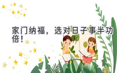 家门纳福,选对日子事半功倍!