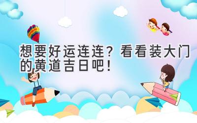 想要好运连连?看看装大门的黄道吉日吧!