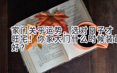 家门关乎运势,选对日子才旺宅!你家大门什么时候装最好?