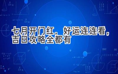 七月开门红,好运连连看,吉日攻略全都有
