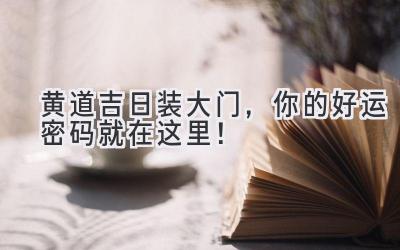 黄道吉日装大门,你的好运密码就在这里!