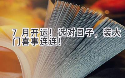 7月开运!选对日子,装大门喜事连连!