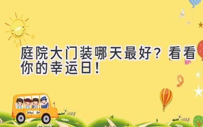 庭院大门装哪天最好?看看你的幸运日!