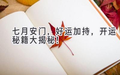 七月安门,好运加持,开运秘籍大揭秘!