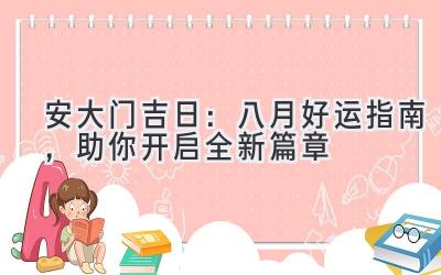 安大门吉日:八月好运指南,助你开启全新篇章