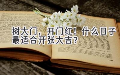 树大门,开门红!什么日子最适合开张大吉?