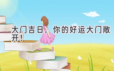 大门吉日,你的好运大门敞开!