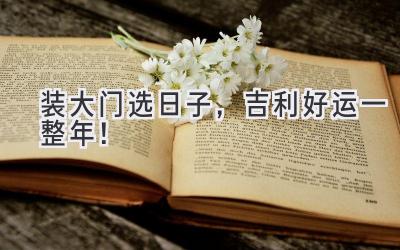装大门选日子,吉利好运一整年!