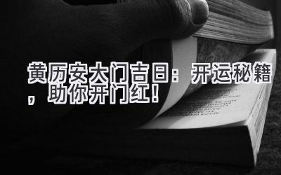 黄历安大门吉日:开运秘籍,助你开门红!