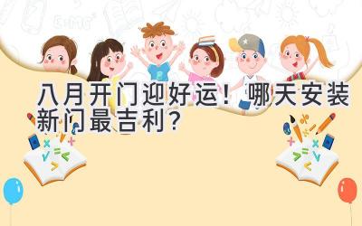 八月开门迎好运!哪天安装新门最吉利?