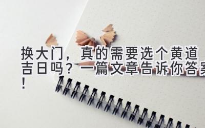 换大门,真的需要选个黄道吉日吗?一篇文章告诉你答案!