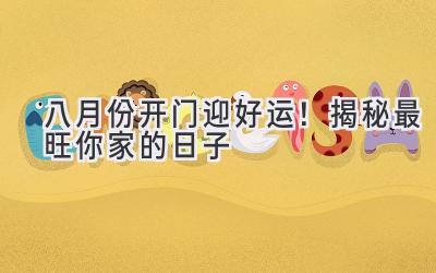 八月份开门迎好运!揭秘最旺你家的日子