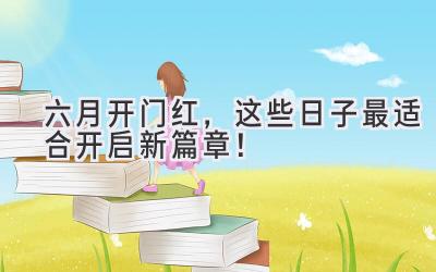 六月开门红,这些日子最适合开启新篇章!
