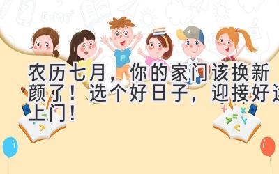 农历七月,你的家门该换新颜了!选个好日子,迎接好运上门!