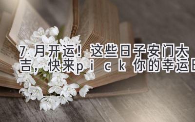 7月开运!这些日子安门大吉,快来pick你的幸运日