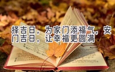 择吉日,为家门添福气,安门吉日,让幸福更圆满