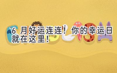 6月好运连连!你的幸运日就在这里!