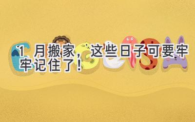 1月搬家,这些日子可要牢牢记住了!