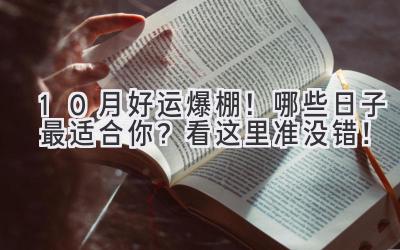  10月好运爆棚！哪些日子最适合你？看这里准没错！ 