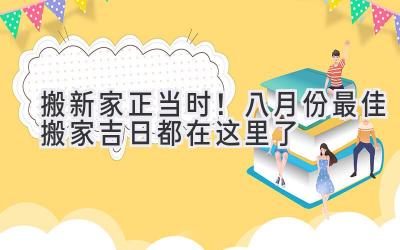   搬新家正当时！八月份最佳搬家吉日都在这里了  