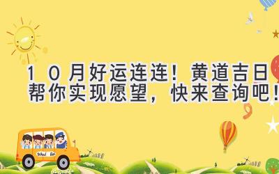 10月好运连连!黄道吉日帮你实现愿望,快来查询吧!