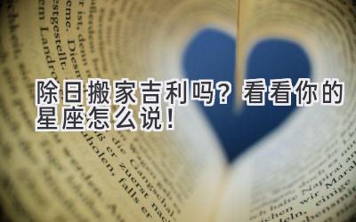 除日搬家吉利吗?看看你的星座怎么说!
