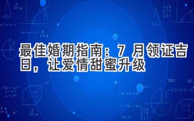 最佳婚期指南:7月领证吉日,让爱情甜蜜升级
