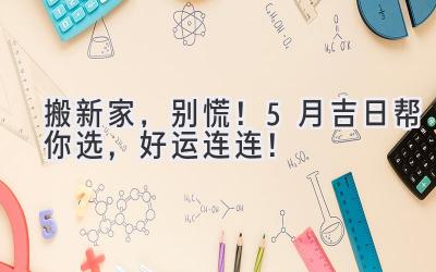 搬新家,别慌!5月吉日帮你选,好运连连!