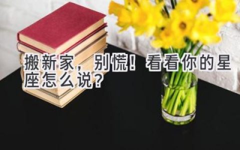 搬新家，别慌！看看你的星座怎么说？