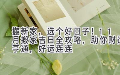搬新家,选个好日子!11月搬家吉日全攻略,助你财运亨通,好运连连