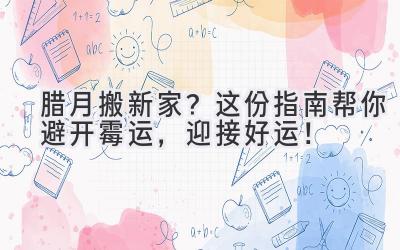 腊月搬新家?这份指南帮你避开霉运,迎接好运!