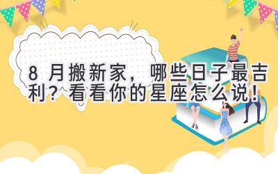 8月搬新家,哪些日子最吉利?看看你的星座怎么说!