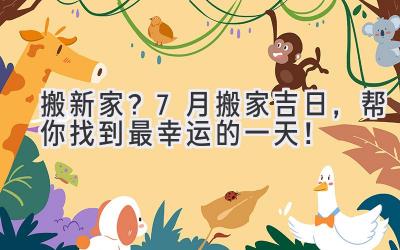   搬新家？7月搬家吉日，帮你找到最幸运的一天！ 