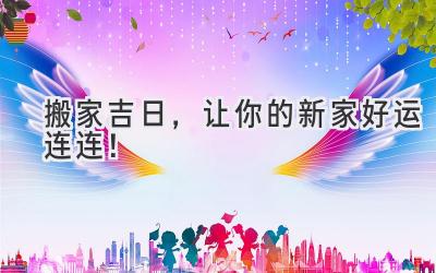 搬家吉日,让你的新家好运连连!