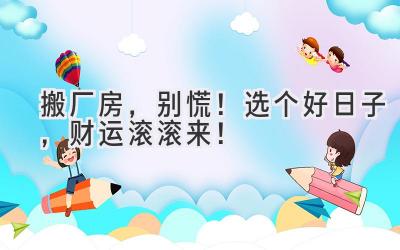 搬厂房,别慌!选个好日子,财运滚滚来!