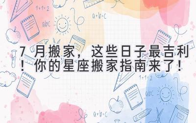  7月搬家，这些日子最吉利！你的星座搬家指南来了！ 