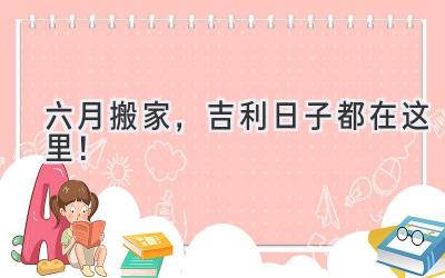 六月搬家,吉利日子都在这里!