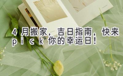 4月搬家,吉日指南,快来pick你的幸运日!