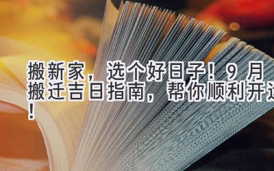 搬新家,选个好日子!9月搬迁吉日指南,帮你顺利开运!