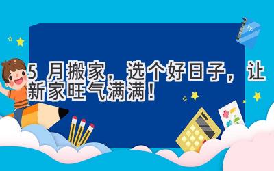 5月搬家,选个好日子,让新家旺气满满!
