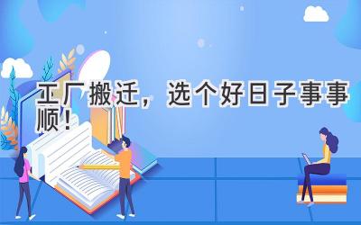 工厂搬迁,选个好日子事事顺!