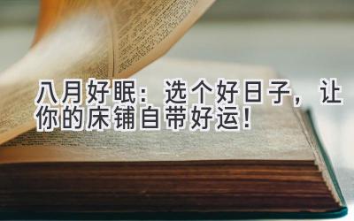 八月好眠:选个好日子,让你的床铺自带好运!