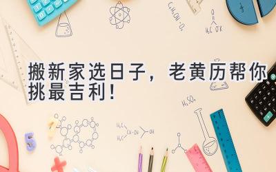 搬新家选日子,老黄历帮你挑最吉利!
