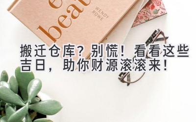 搬迁仓库?别慌!看看这些吉日,助你财源滚滚来!
