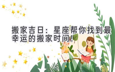 搬家吉日:星座帮你找到最幸运的搬家时间!
