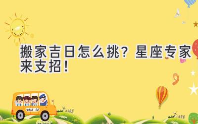 搬家吉日怎么挑?星座专家来支招!