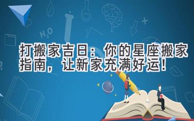 打搬家吉日:你的星座搬家指南,让新家充满好运!