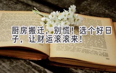 厨房搬迁,别慌!选个好日子,让财运滚滚来!
